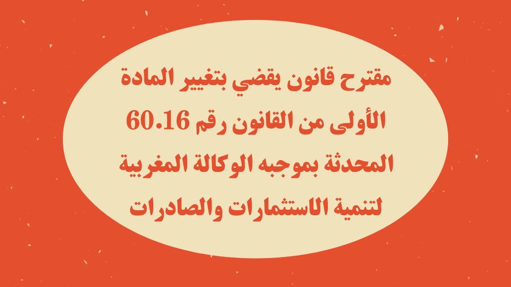 مقترح قانون يقضي بتغيير المادة الأولى من القانون رقم 60.16 المحدثة بموجبه الوكالة المغربية لتنمية الاستثمارات والصادرات