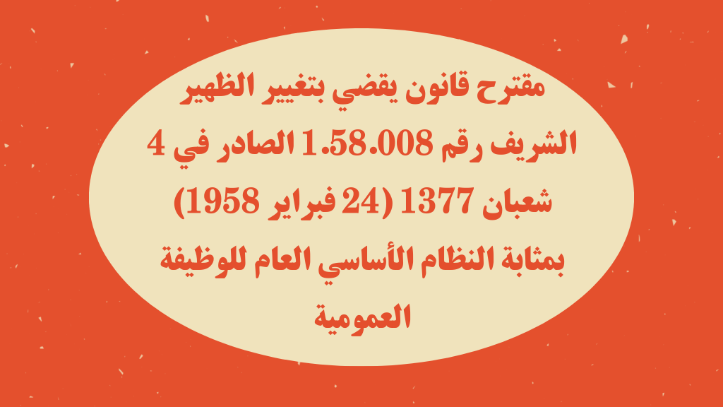 مقترح قانون يقضي بتغيير الظهير الشريف رقم 1.58.008 الصادر في 4 شعبان 1377 (24 فبراير 1958) بمثابة النظام الأساسي العام للوظيفة العمومية